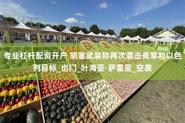 专业杠杆配资开户 胡塞武装称再次袭击美军和以色列目标_也门_叶海亚·萨雷亚_空袭