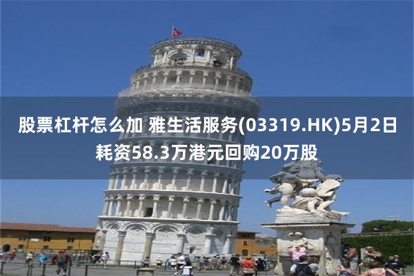 股票杠杆怎么加 雅生活服务(03319.HK)5月2日耗资58.3万港元回购20万股