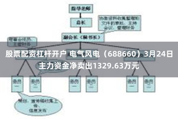 股票配资杠杆开户 电气风电（688660）3月24日主力资金净卖出1329.63万元
