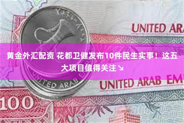 黄金外汇配资 花都卫健发布10件民生实事！这五大项目值得关注↘