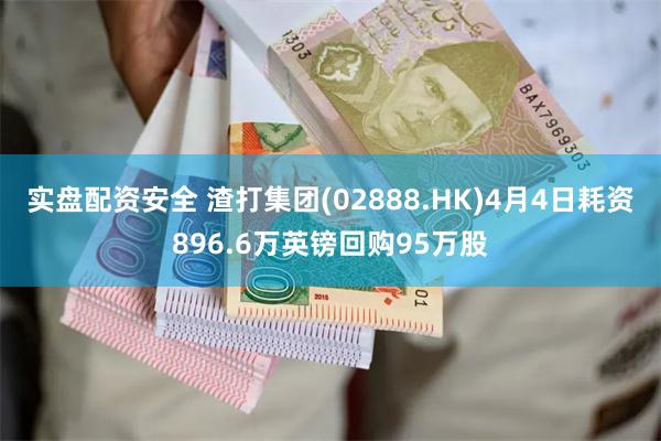 实盘配资安全 渣打集团(02888.HK)4月4日耗资896.6万英镑回购95万股