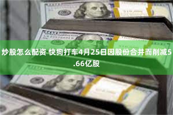 炒股怎么配资 快狗打车4月25日因股份合并而削减5.66亿股