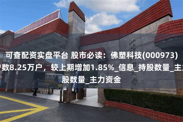 可查配资实盘平台 股市必读：佛塑科技(000973)股东户数8.25万户，较上期增加1.85%_信息_持股数量_主力资金