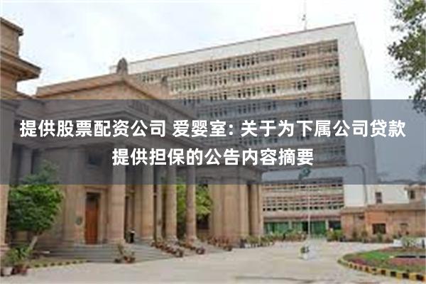 提供股票配资公司 爱婴室: 关于为下属公司贷款提供担保的公告内容摘要