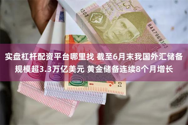 实盘杠杆配资平台哪里找 截至6月末我国外汇储备规模超3.3万亿美元 黄金储备连续8个月增长